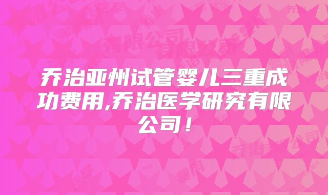 乔治亚州试管婴儿三重成功费用,乔治医学研究有限公司！