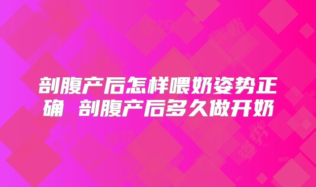 剖腹产后怎样喂奶姿势正确 剖腹产后多久做开奶
