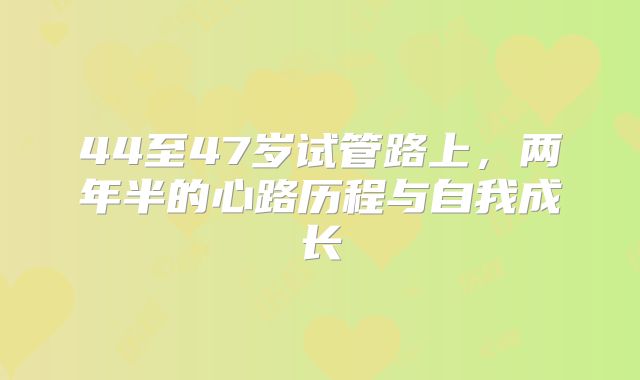 44至47岁试管路上，两年半的心路历程与自我成长