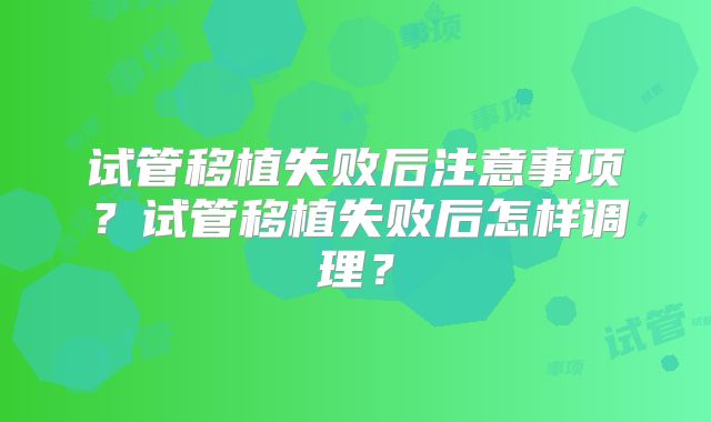 试管移植失败后注意事项？试管移植失败后怎样调理？