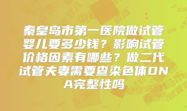 秦皇岛市第一医院做试管婴儿要多少钱？影响试管价格因素有哪些？做二代试管夫妻需要查染色体DNA完整性吗