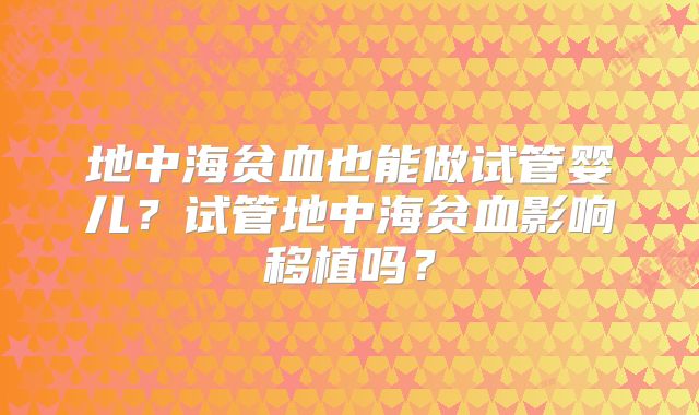 地中海贫血也能做试管婴儿?试管地中海贫血影响移植吗?