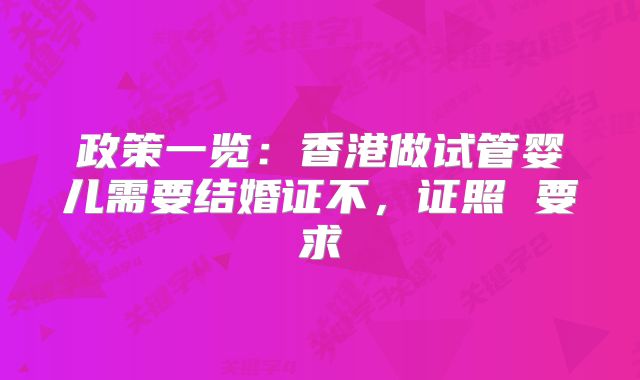 政策一览：香港做试管婴儿需要结婚证不，证照 要求