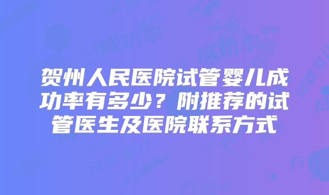 贺州人民医院试管婴儿成功率有多少？附推荐的试管医生及医院联系方式