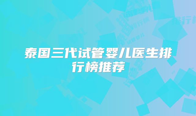 泰国三代试管婴儿医生排行榜推荐