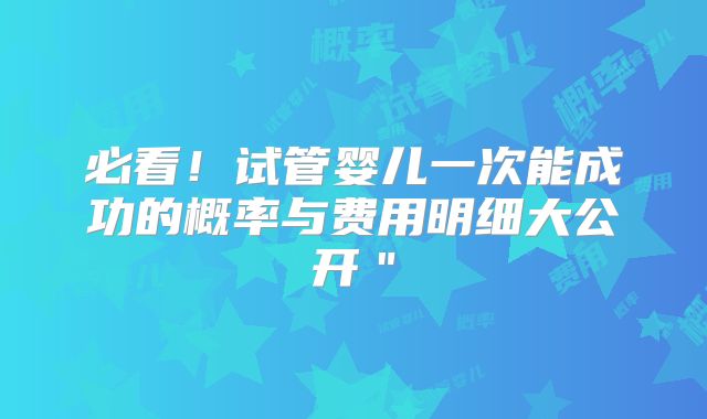 必看!试管婴儿一次能成功的概率与费用明细大公开"