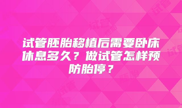 试管胚胎移植后需要卧床休息多久？做试管怎样预防胎停？