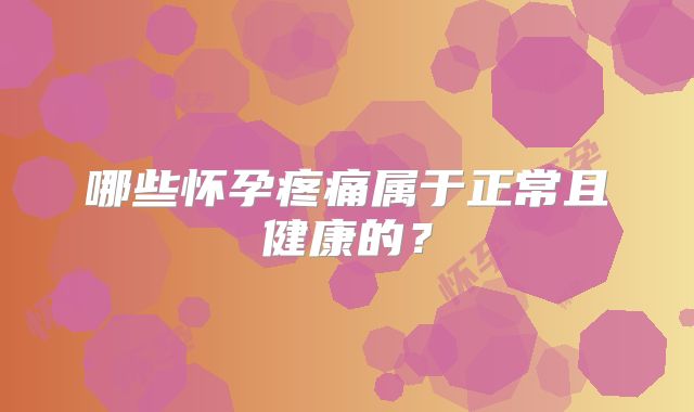 哪些怀孕疼痛属于正常且健康的?