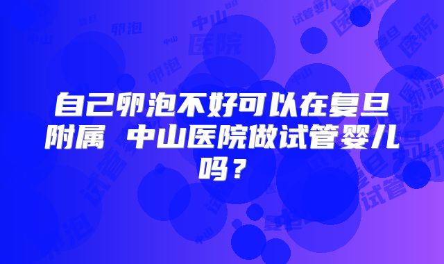 自己卵泡不好可以在复旦附属 中山医院做试管婴儿吗？
