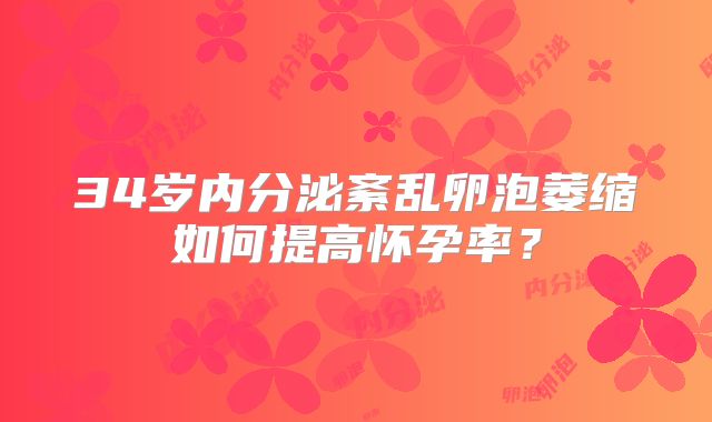 34岁内分泌紊乱卵泡萎缩如何提高怀孕率？