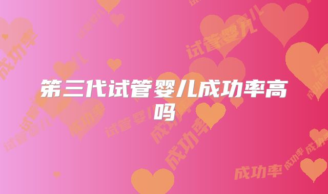 笫三代试管婴儿成功率高吗