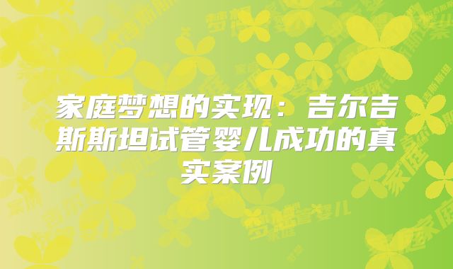 家庭梦想的实现：吉尔吉斯斯坦试管婴儿成功的真实案例