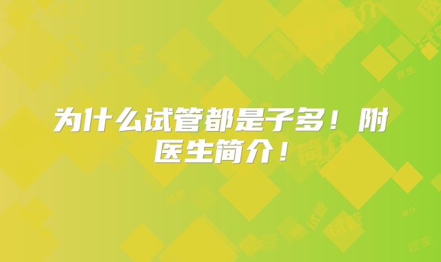 为什么试管都是子多!附医生简介!