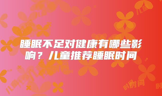 睡眠不足对健康有哪些影响？儿童推荐睡眠时间→