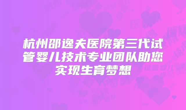 杭州邵逸夫医院第三代试管婴儿技术专业团队助您实现生育梦想