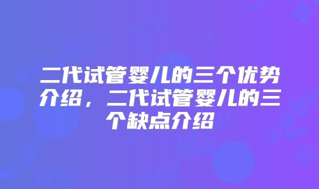 二代试管婴儿的三个优势介绍，二代试管婴儿的三个缺点介绍