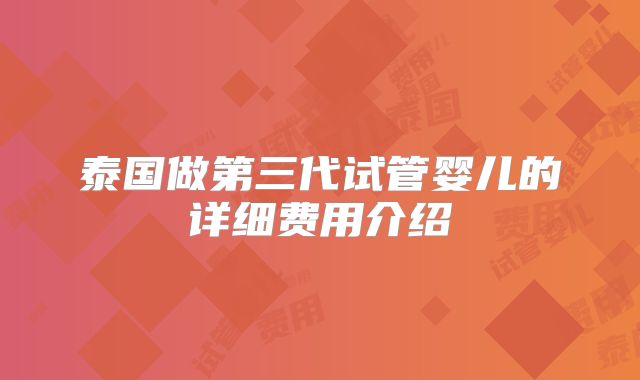 泰国做第三代试管婴儿的详细费用介绍