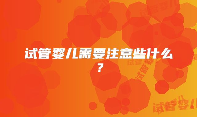 试管婴儿需要注意些什么?