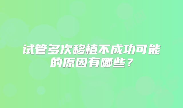 试管多次移植不成功可能的原因有哪些？