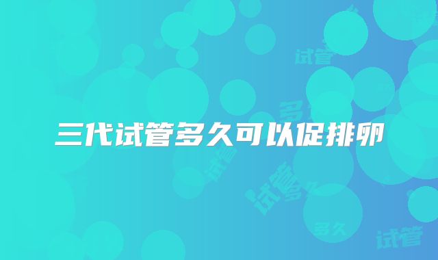 三代试管多久可以促排卵