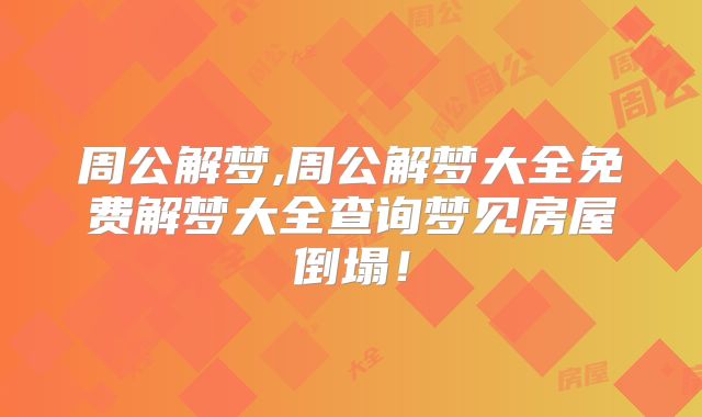 周公解梦,周公解梦大全免费解梦大全查询梦见房屋倒塌!