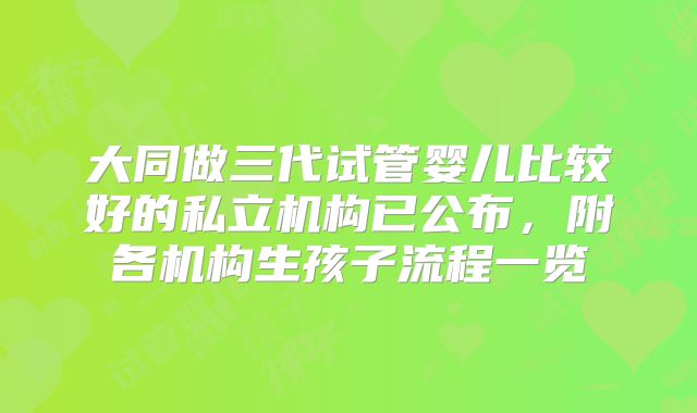 大同做三代试管婴儿比较好的私立机构已公布,附各机构生孩子流程一览