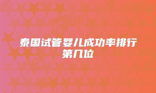 泰国试管婴儿成功率排行第几位