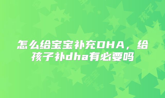 怎么给宝宝补充DHA，给孩子补dha有必要吗