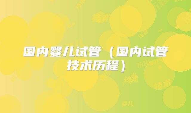 国内婴儿试管（国内试管技术历程）