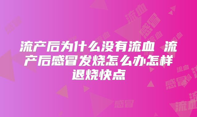 流产后为什么没有流血 流产后感冒发烧怎么办怎样退烧快点