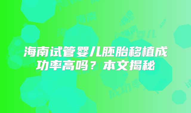 海南试管婴儿胚胎移植成功率高吗？本文揭秘