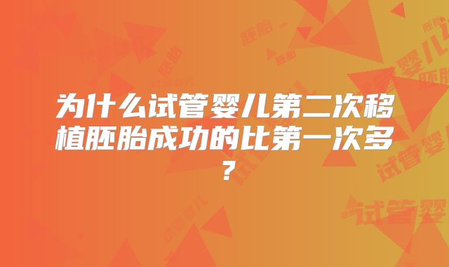 为什么试管婴儿第二次移植胚胎成功的比第一次多？