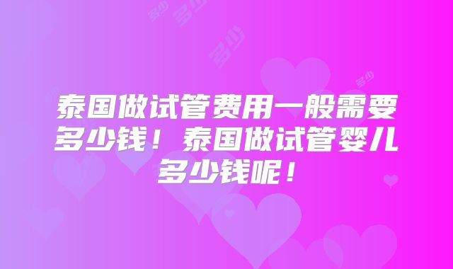 泰国做试管费用一般需要多少钱！泰国做试管婴儿多少钱呢！