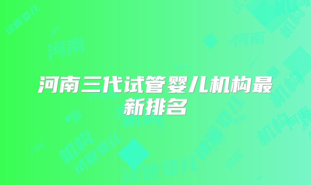 河南三代试管婴儿机构最新排名