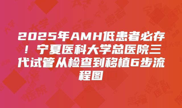 2025年AMH低患者必存！宁夏医科大学总医院三代试管从检查到移植6步流程图