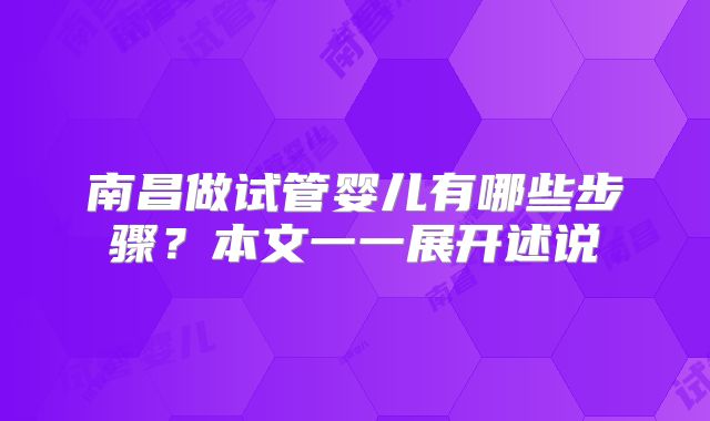 南昌做试管婴儿有哪些步骤？本文一一展开述说