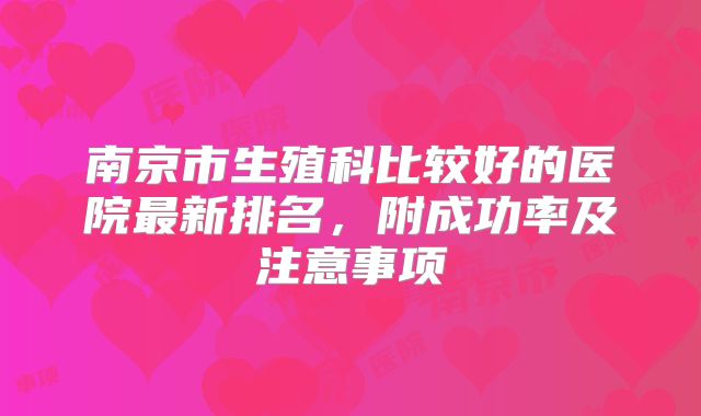 南京市生殖科比较好的医院最新排名,附成功率及注意事项