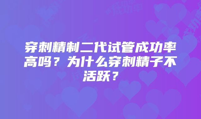 穿刺精制二代试管成功率高吗?为什么穿刺精子不活跃?