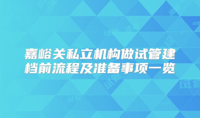 嘉峪关私立机构做试管建档前流程及准备事项一览