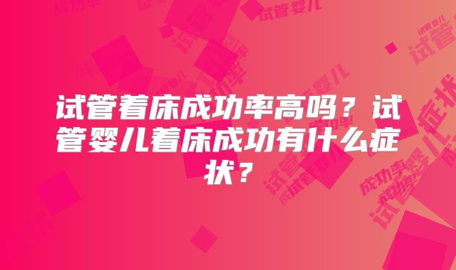 试管着床成功率高吗？试管婴儿着床成功有什么症状？