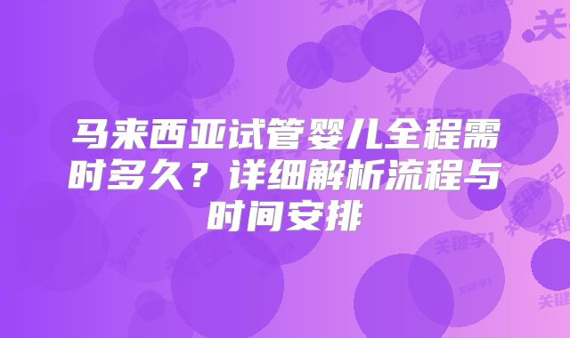 马来西亚试管婴儿全程需时多久？详细解析流程与时间安排