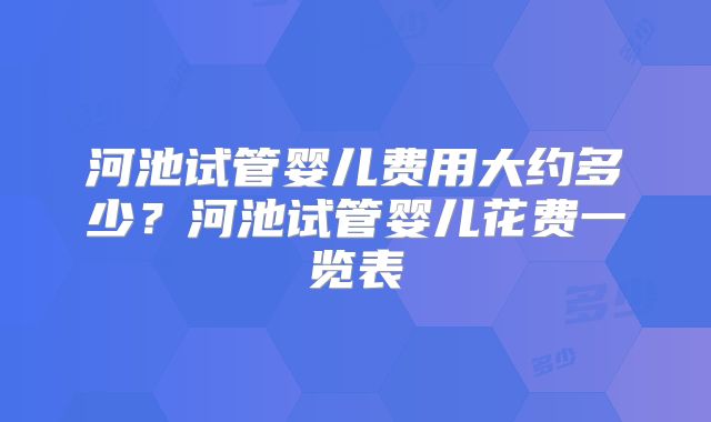 河池试管婴儿费用大约多少?河池试管婴儿花费一览表