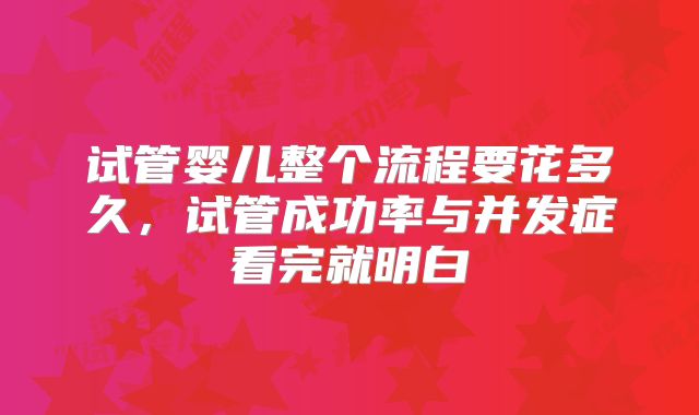 试管婴儿整个流程要花多久，试管成功率与并发症看完就明白