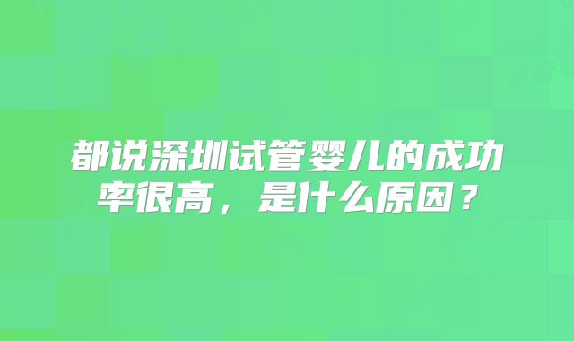都说深圳试管婴儿的成功率很高,是什么原因?