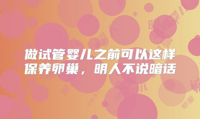 做试管婴儿之前可以这样保养卵巢，明人不说暗话