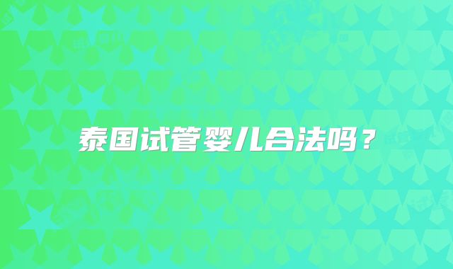 泰国试管婴儿合法吗？