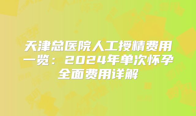 天津总医院人工授精费用一览：2024年单次怀孕全面费用详解