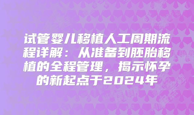 试管婴儿移植人工周期流程详解：从准备到胚胎移植的全程管理，揭示怀孕的新起点于2024年