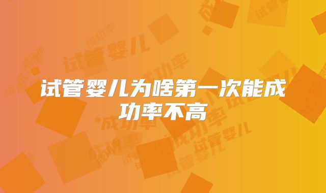 试管婴儿为啥第一次能成功率不高