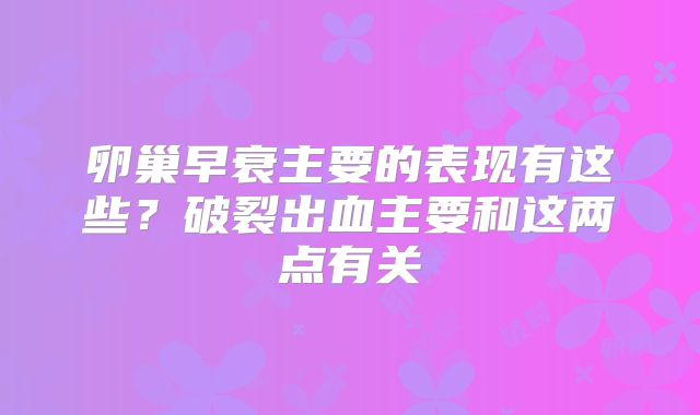 卵巢早衰主要的表现有这些？破裂出血主要和这两点有关
